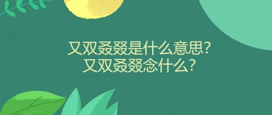 又双叒叕是什么意思？又双叒叕念什么？