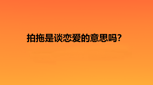 拍拖是谈恋爱的意思吗