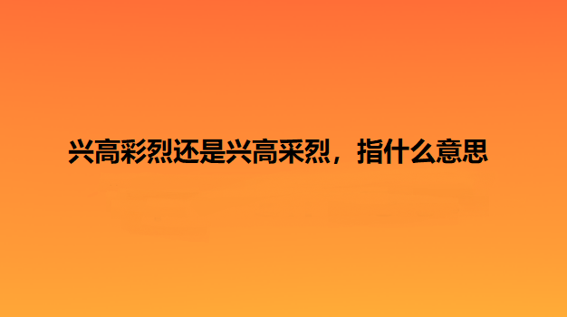 兴高彩烈还是兴高采烈，指什么意思